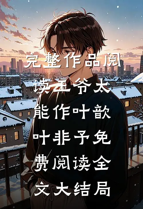 完整作品阅读王爷太能作叶歆叶非予免费阅读全文大结局