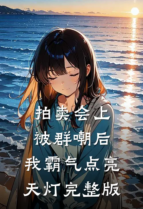 拍卖会上被群嘲后，我霸气点亮天灯完整版