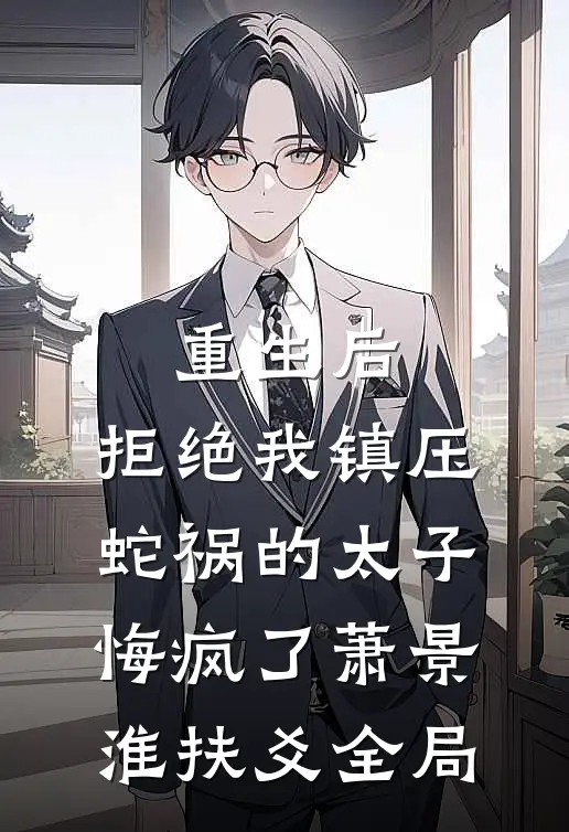 重生后，拒绝我镇压蛇祸的太子悔疯了萧景淮扶爻全局