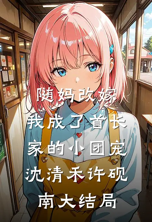 随妈改嫁：我成了首长家的小团宠沈清禾许砚南大结局