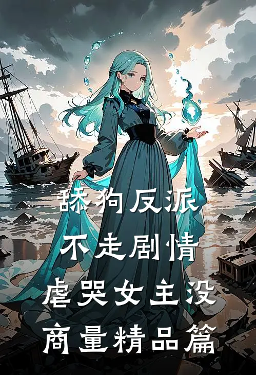 舔狗反派不走剧情，虐哭女主没商量精品篇