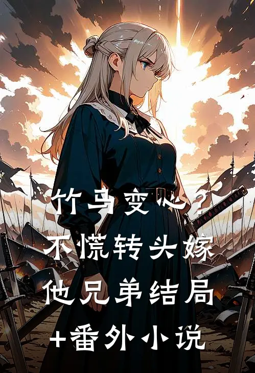 竹马变心？不慌，转头嫁他兄弟结局+番外小说