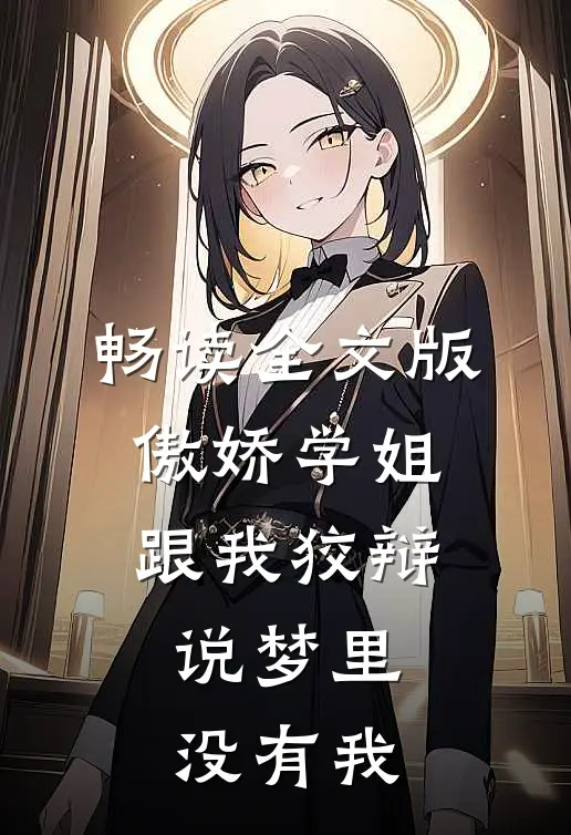 畅读全文版傲娇学姐跟我狡辩，说梦里没有我