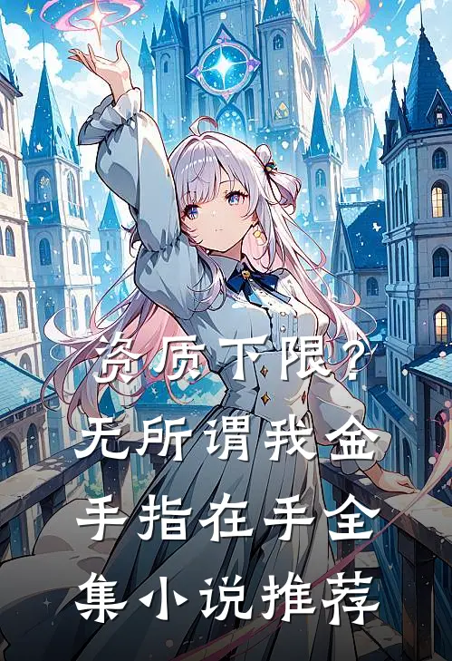 资质下限？无所谓，我金手指在手全集小说推荐