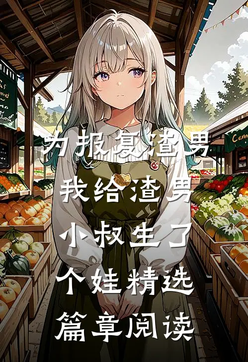 为报复渣男，我给渣男小叔生了个娃精选篇章阅读
