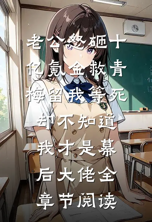 老公怒砸十亿氪金救青梅留我等死，却不知道我才是幕后大佬全章节阅读
