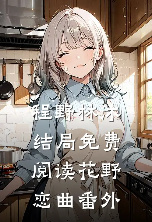 程野林沐结局免费阅读花野恋曲番外
