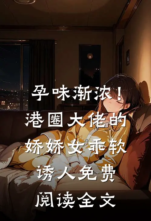 孕味渐浓！港圈大佬的娇娇女乖软诱人免费阅读全文