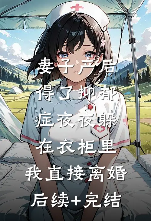 妻子产后得了抑郁症夜夜躲在衣柜里，我直接离婚后续+完结