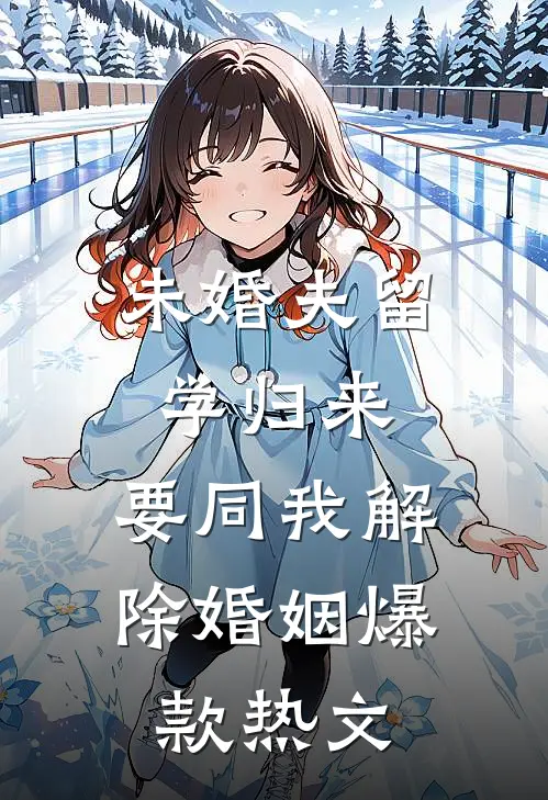 未婚夫留学归来，要同我解除婚姻爆款热文