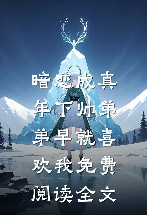 暗恋成真：年下帅弟弟早就喜欢我免费阅读全文