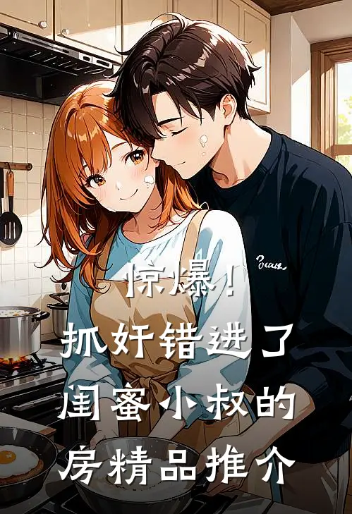 惊爆！抓奸错进了闺蜜小叔的房精品推介