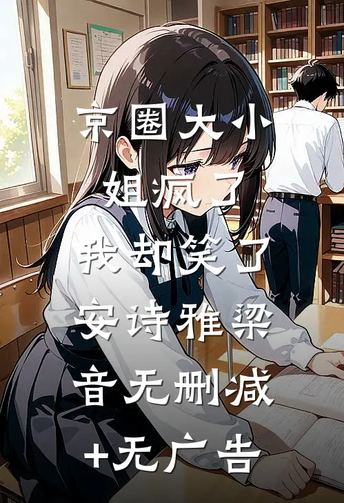 京圈大小姐疯了，我却笑了安诗雅梁音无删减+无广告