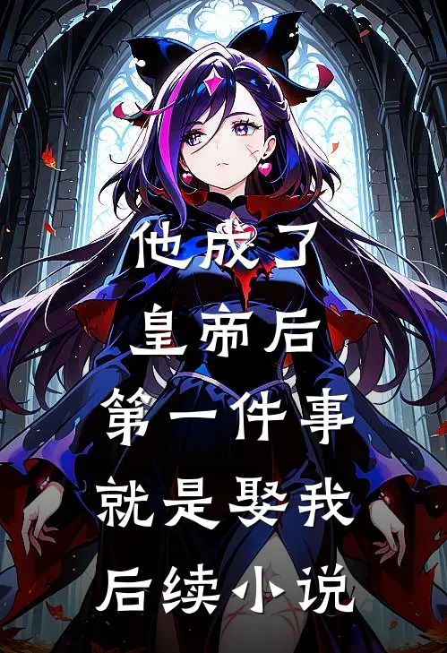 他成了皇帝后，第一件事就是娶我后续小说