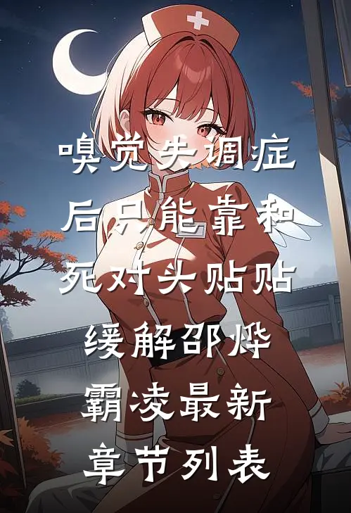 嗅觉失调症后只能靠和死对头贴贴缓解邵烨霸凌最新章节列表