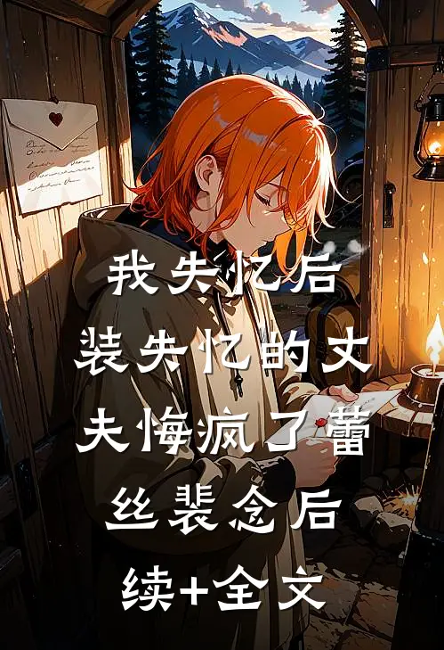 我失忆后，装失忆的丈夫悔疯了蕾丝裴念后续+全文