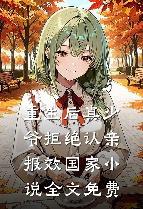 重生后真少爷拒绝认亲，报效国家小说全文免费