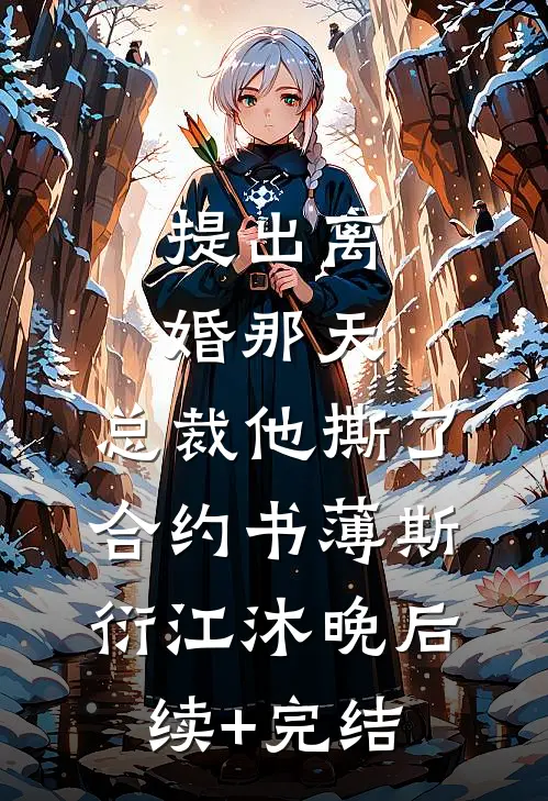 提出离婚那天，总裁他撕了合约书薄斯衍江沐晚后续+完结