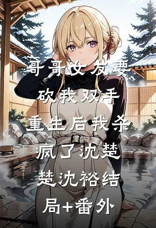 哥哥女友要砍我双手，重生后我杀疯了沈楚楚沈裕结局+番外