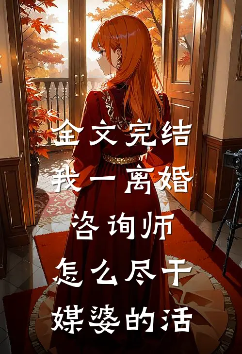 全文完结我一离婚咨询师，怎么尽干媒婆的活