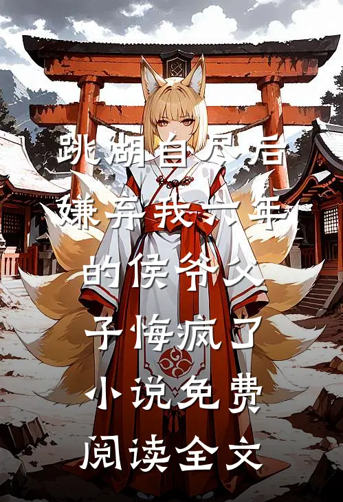 跳湖自尽后，嫌弃我六年的侯爷父子悔疯了小说免费阅读全文