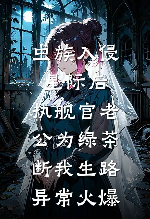 虫族入侵星际后，执舰官老公为绿茶断我生路异常火爆