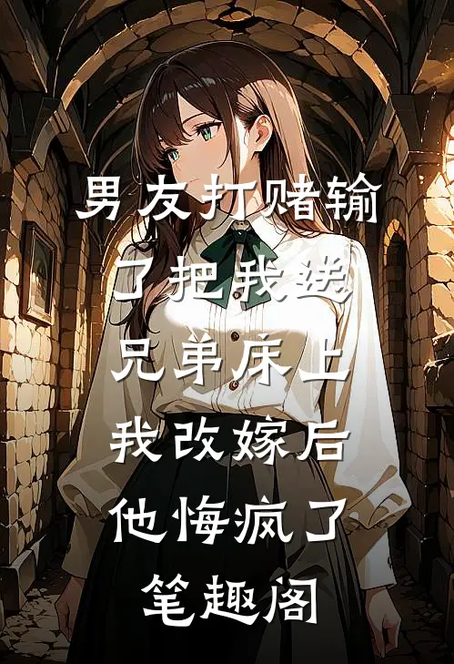 男友打赌输了把我送兄弟床上，我改嫁后他悔疯了笔趣阁