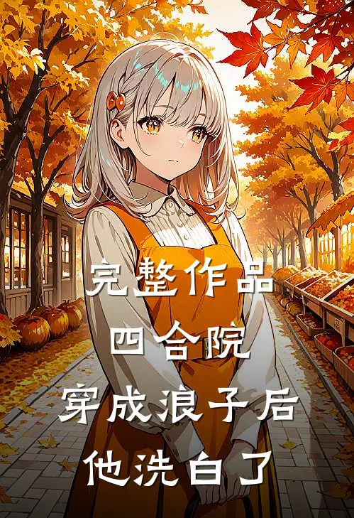 完整作品四合院：穿成浪子后，他洗白了