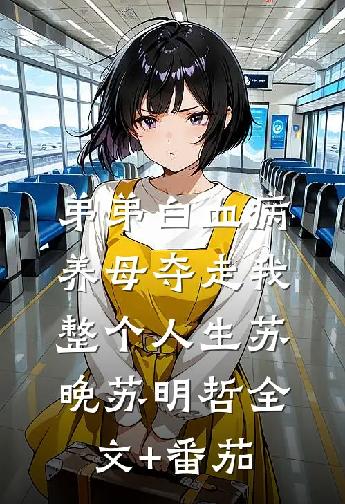 弟弟白血病，养母夺走我整个人生苏晚苏明哲全文+番茄