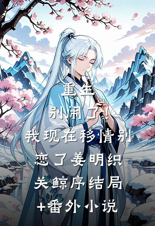 重生：别闹了！我现在移情别恋了姜明织关鲸序结局+番外小说