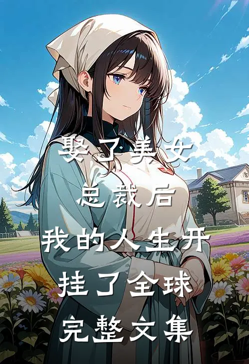 娶了美女总裁后，我的人生开挂了全球完整文集