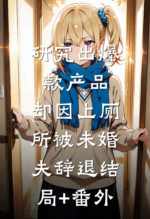 研究出爆款产品，却因上厕所被未婚夫辞退结局+番外