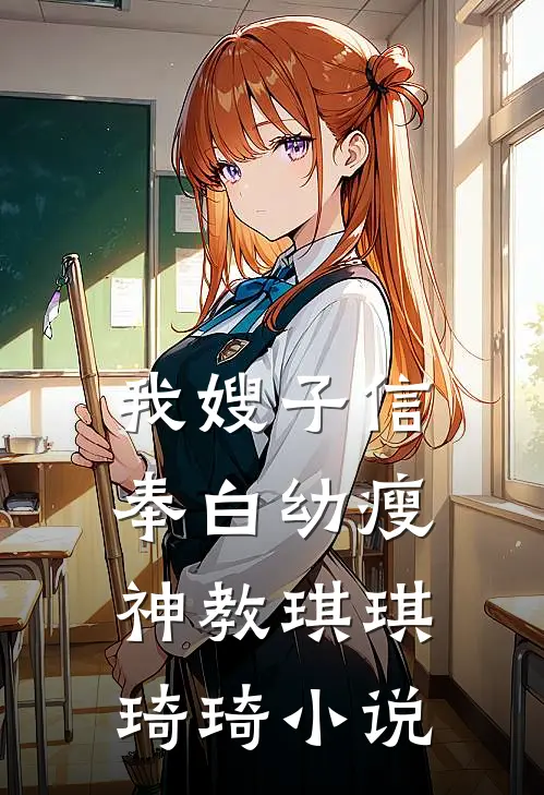 我嫂子信奉白幼瘦神教琪琪琦琦小说