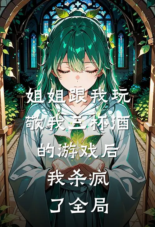 姐姐跟我玩敬我三杯酒的游戏后，我杀疯了全局
