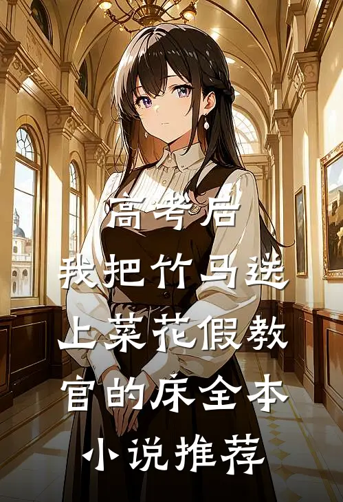 高考后，我把竹马送上菜花假教官的床全本小说推荐