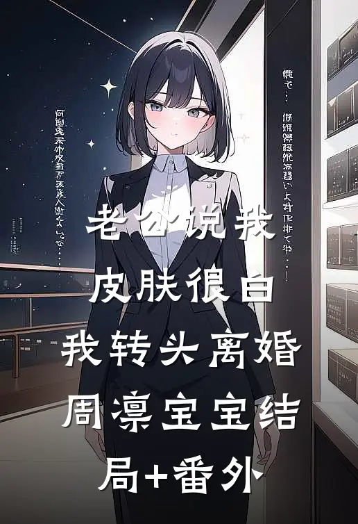 老公说我皮肤很白，我转头离婚周凛宝宝结局+番外