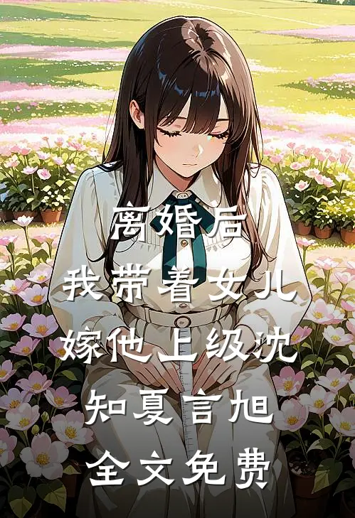 离婚后，我带着女儿嫁他上级沈知夏言旭全文免费