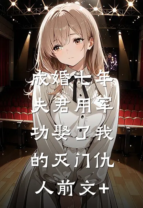 成婚七年，夫君用军功娶了我的灭门仇人前文+