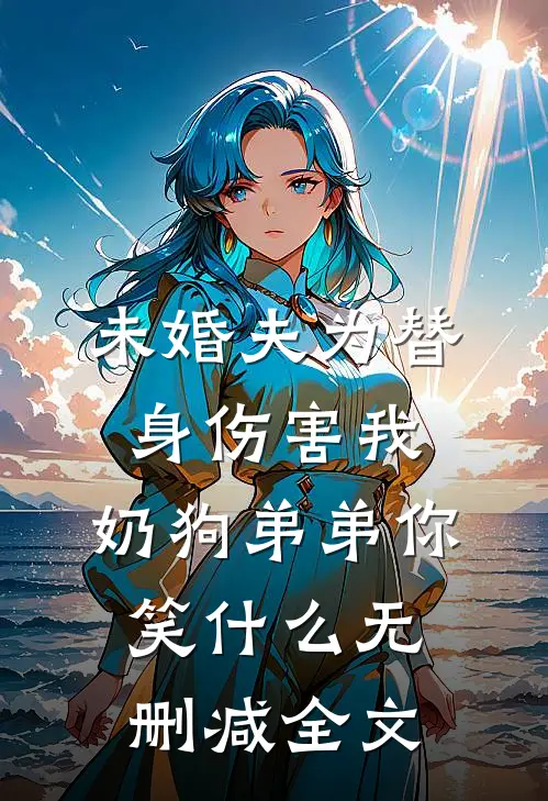 未婚夫为替身伤害我，奶狗弟弟你笑什么无删减全文