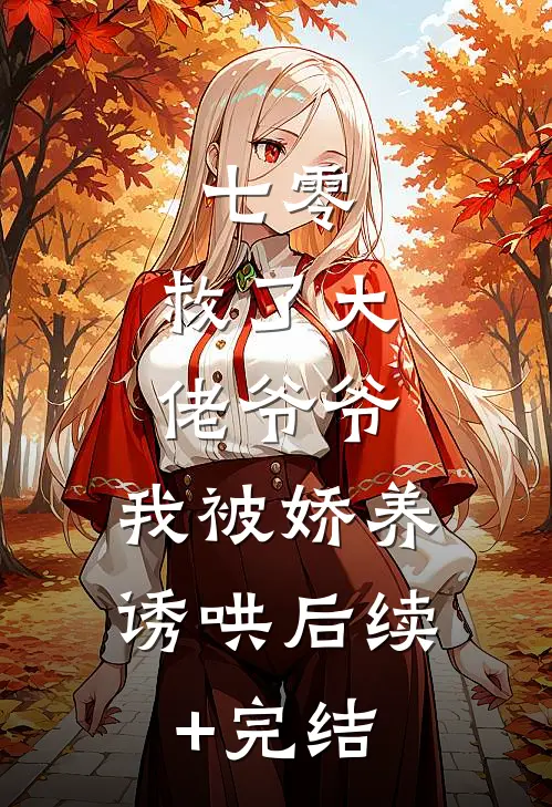 七零：救了大佬爷爷，我被娇养诱哄后续+完结