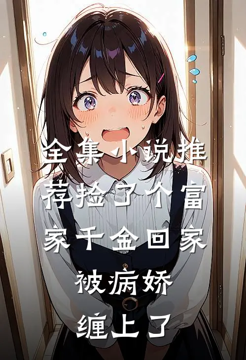 全集小说推荐捡了个富家千金回家，被病娇缠上了