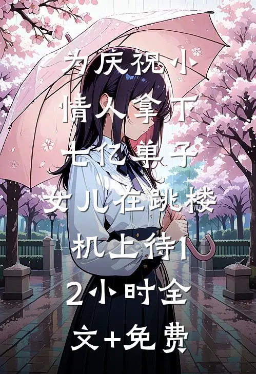 为庆祝小情人拿下七亿单子，女儿在跳楼机上待12小时全文+免费