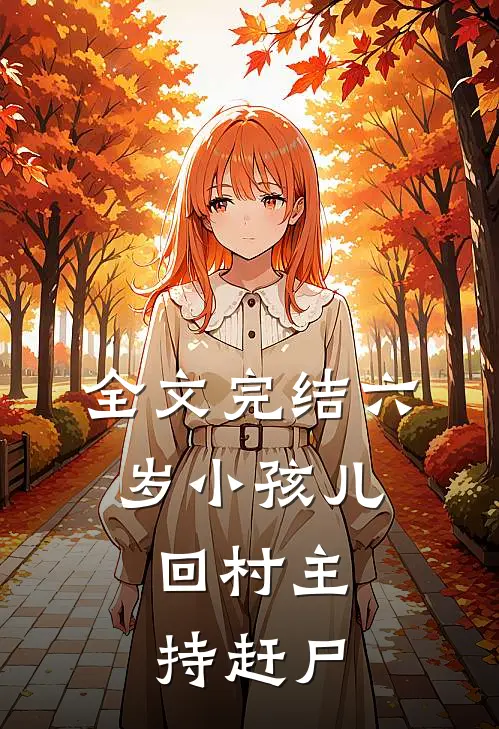 全文完结六岁小孩儿，回村主持赶尸
