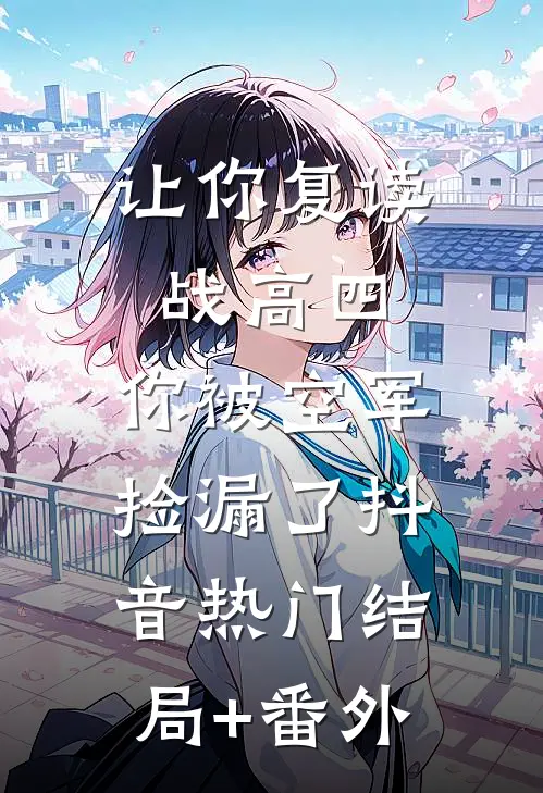 让你复读战高四，你被空军捡漏了抖音热门结局+番外
