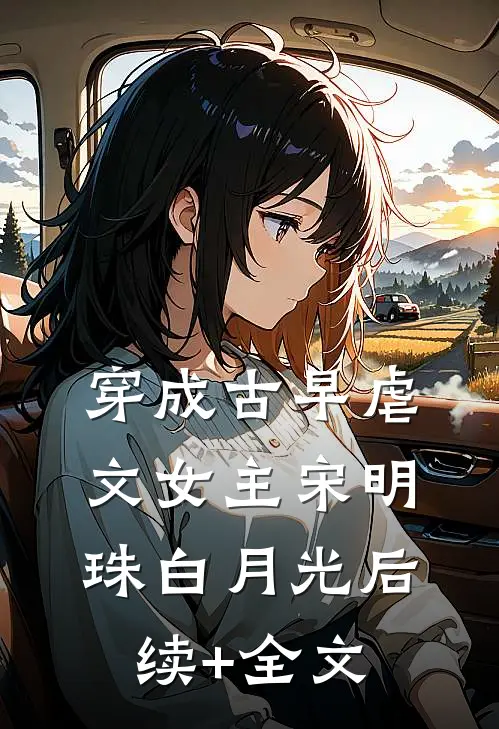 穿成古早虐文女主宋明珠白月光后续+全文