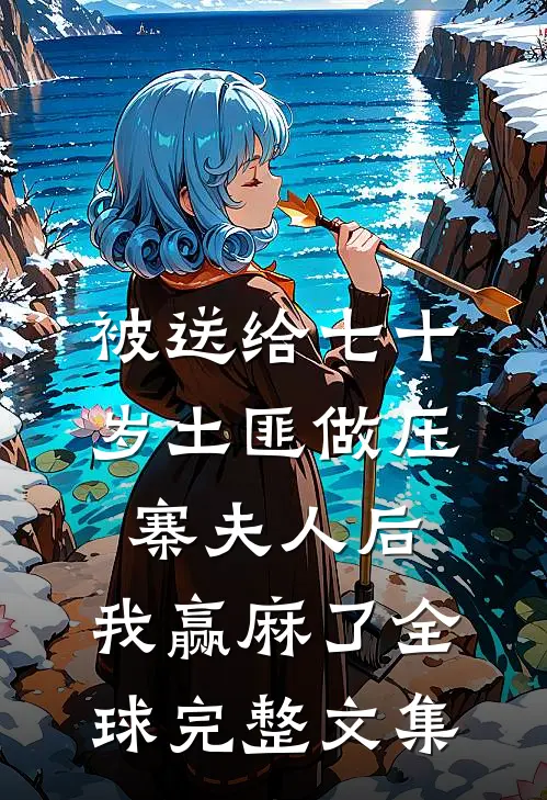 被送给七十岁土匪做压寨夫人后，我赢麻了全球完整文集