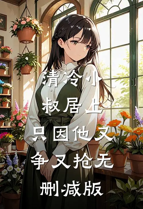清冷小叔居上，只因他又争又抢无删减版