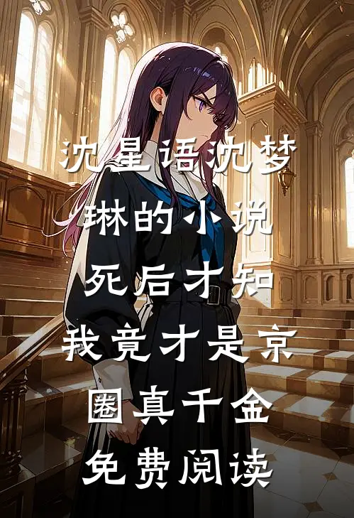 沈星语沈梦琳的小说死后才知，我竟才是京圈真千金免费阅读