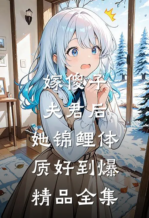 嫁傻子夫君后，她锦鲤体质好到爆精品全集