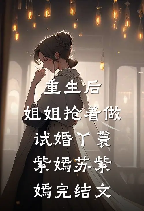 重生后，姐姐抢着做试婚丫鬟紫嫣苏紫嫣完结文